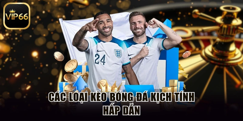 Các loại kèo bóng đá kịch tính hấp dẫn