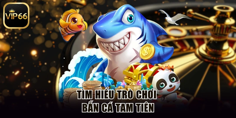 Tìm hiểu trò chơi bắn cá Tam Tiên